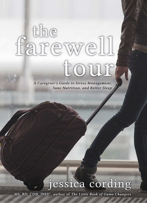 The Farewell Tour: A Caregiver's Guide to Stress Management, Sane Nutrition, and Better Sleep by Cording, Jessica