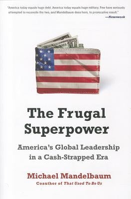 The Frugal Superpower: America's Global Leadership in a Cash-Strapped Era by Mandelbaum, Michael