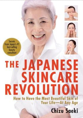 The Japanese Skincare Revolution: How to Have the Most Beautiful Skin of Your Life#at Any Age by Saeki, Chizu