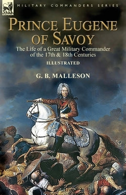 Prince Eugene of Savoy: the Life of a Great Military Commander of the 17th & 18th Centuries by Malleson, G. B.