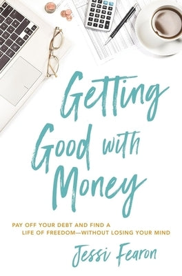 Getting Good with Money: Pay Off Your Debt and Find a Life of Freedom---Without Losing Your Mind by Fearon, Jessi