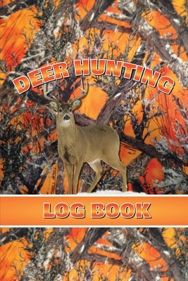 Deer Hunting Log Book: Record Hunt Details, Deer Hunters Gift, Species, Activity, Time, Location, Weather, Journal, Notebook by Newton, Amy