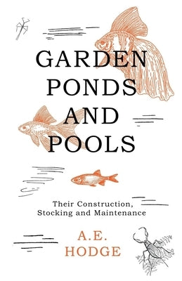 Garden Ponds and Pools - Their Construction, Stocking and Maintenance by Hodge, A. E.