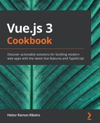 Vue.js 3 Cookbook: Discover actionable solutions for building modern web apps with the latest Vue features and TypeScript by Ramon Ribeiro, Heitor