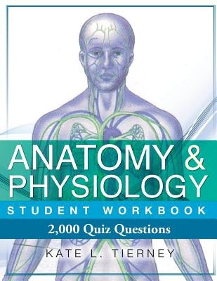Anatomy & Physiology Student Workbook: 2,000 Puzzles & Quizzes by Tierney, Kate L.