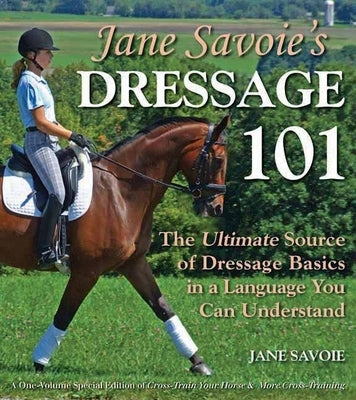 Jane Savoie's Dressage 101: The Ultimate Source of Dressage Basics in a Language You Can Understand by Savoie, Jane