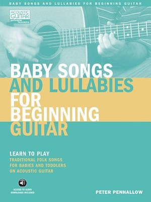 Baby Songs and Lullabies for Beginning Guitar: Learn to Play Traditional Folk Songs for Babies and Toddlers on Acoustic Guitar [With CD (Audio)] by Penhallow, Peter