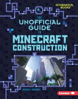 The Unofficial Guide to Minecraft Construction by Schwartz, Heather E.
