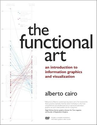 The Functional Art: An Introduction to Information Graphics and Visualization by Cairo, Alberto