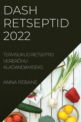 Dash Retseptid 2022: Tervislikud Retseptid Vererõhu Aladandamiseks by Rebane, Anna