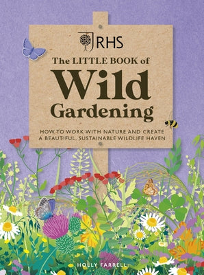 Rhs the Little Book of Wild Gardening: How to Work with Nature and Create a Beautiful, Sustainable Wildlife Haven by Royal Horticultural Society