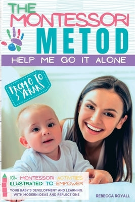 The Montessori method: Help me do it on my own from 0 to 3 years. 101+ illustrated Montessori activities to enhance your child's development by Rebecca, Royall