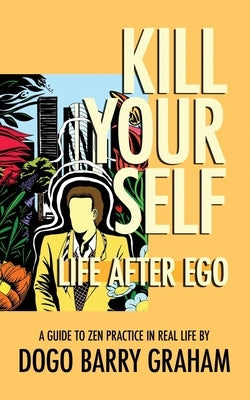 Kill Your Self: Life After Ego by Graham, Dogo Barry