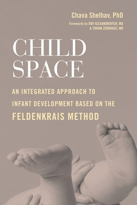 Child Space: An Integrated Approach to Infant Development Based on the Feldenkrais Method by Shelhav, Chava