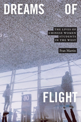 Dreams of Flight: The Lives of Chinese Women Students in the West by Martin, Fran
