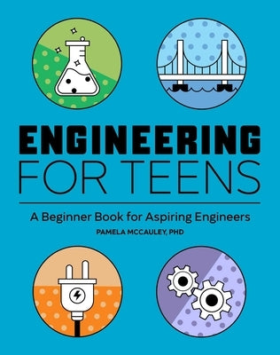 Engineering for Teens: A Beginner's Book for Aspiring Engineers by McCauley, Pamela