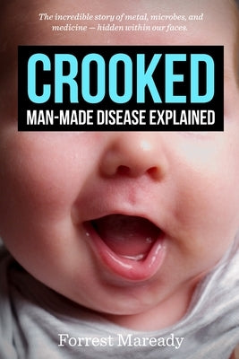 Crooked: Man-Made Disease Explained: The incredible story of metal, microbes, and medicine - hidden within our faces. by Maready, Forrest
