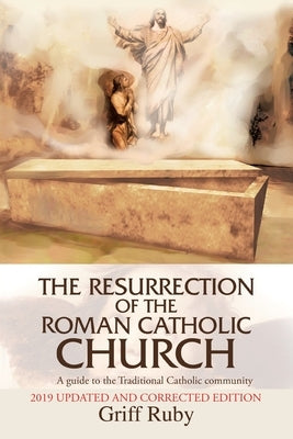 The Resurrection of the Roman Catholic Church: A Guide to the Traditional Catholic Community by Ruby, Griff