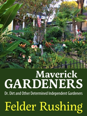 Maverick Gardeners: Dr. Dirt and Other Determined Independent Gardeners by Rushing, Felder