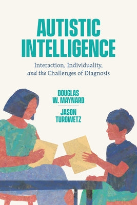 Autistic Intelligence: Interaction, Individuality, and the Challenges of Diagnosis by Maynard, Douglas W.