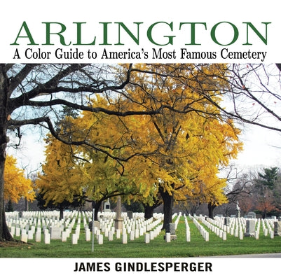 Arlington: A Color Guide to America's Most Famous Cemetery by Gindlesperger, James