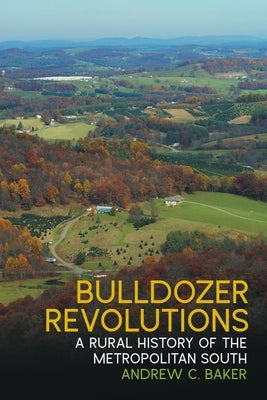 Bulldozer Revolutions: A Rural History of the Metropolitan South by Baker, Andrew C.