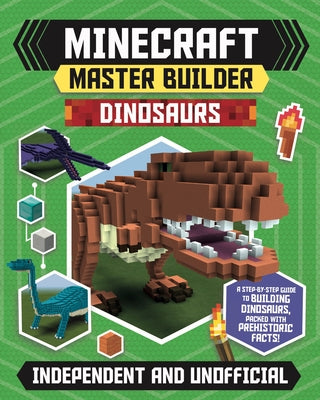 Master Builder: Minecraft Dinosaurs (Independent & Unofficial): Create Fearsome Dinosaurs in Minecraft by Stanford, Sara