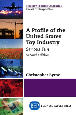 A Profile of the United States Toy Industry, Second Edition: Serious Fun by Byrne, Christopher