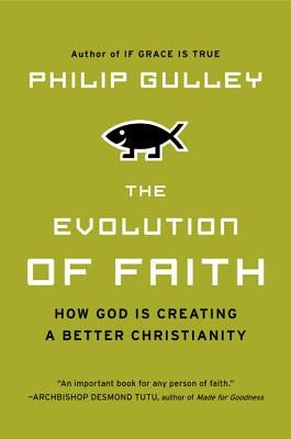 The Evolution of Faith: How God Is Creating a Better Christianity by Gulley, Philip