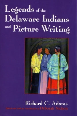 Legends of the Delaware Indians and Picture Writing (Revised) by Adams, Richard C.