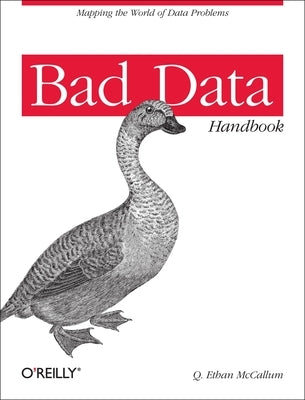 Bad Data Handbook: Cleaning Up the Data So You Can Get Back to Work by McCallum, Q. Ethan