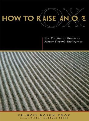 How to Raise an Ox: Zen Practice as Taught in Master Dogen's Shobogenzo by Dogen, Eihei