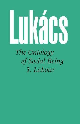 Ontology of Social Being Vol. 3: Labour by Lukacs, Georg