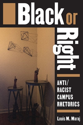 Black or Right: Anti/Racist Campus Rhetorics by Maraj, Louis M.