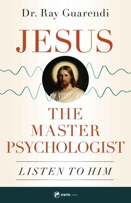 Jesus, the Master Psychologist: Listen to Him by Guarendi, Ray