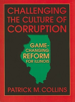 Challenging the Culture of Corruption: Game-Changing Reform for Illinois by Collins, Patrick M.