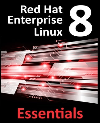 Red Hat Enterprise Linux 8 Essentials: Learn to Install, Administer and Deploy RHEL 8 Systems by Smyth, Neil