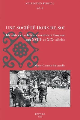 Une Societe Hors de Soi: Identites Et Relations Sociales A Smyrne Aux XVIII Et XIX Siecless by Smyrnelis, M-C