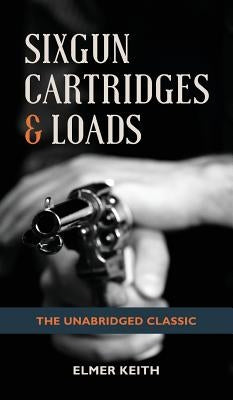 Sixgun Cartridges & Loads by Keith, Elmer