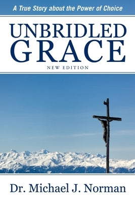 Unbridled Grace: A True Story about the Power of Choice by Norman, Michael J.