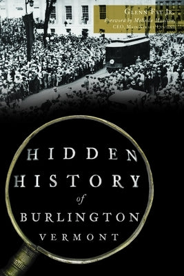 Hidden History of Burlington, Vermont by Fay Jr, Glenn