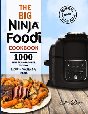 The Big Ninja Foodi Cookbook 2021: 1000 Time Saving Ninja Foodi Pressure Cooker and Air Fryer Recipes to Cook Mouth-Watering Meals for Everyone by Dean, Ellis