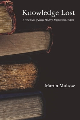 Knowledge Lost: A New View of Early Modern Intellectual History by Mulsow, Martin