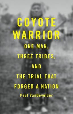 Coyote Warrior: One Man, Three Tribes, and the Trial That Forged a Nation by Vandevelder, Paul