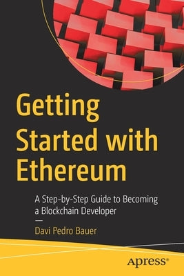 Getting Started with Ethereum: A Step-By-Step Guide to Becoming a Blockchain Developer by Bauer, Davi Pedro