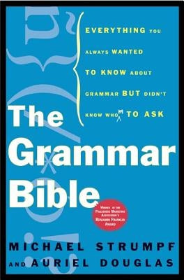 The Grammar Bible: Everything You Always Wanted to Know about Grammar But Didn't Know Whom to Ask by Strumpf, Michael