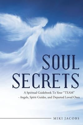 Soul Secrets: A Spiritual Guidebook to Your "Team" - Angels, Spirit Guides, and Departed Loved Ones by Jacobs, Miki