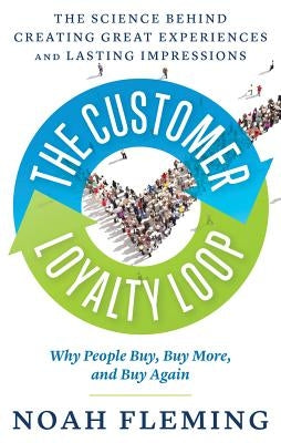 The Customer Loyalty Loop: The Science Behind Creating Great Experiences and Lasting Impressions by Fleming, Noah