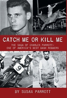 Catch Me Or Kill Me: The Saga Of Charles Parrott-One Of America's Best Bank Robbers by Parrott, Susan