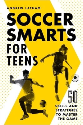 Soccer Smarts for Teens: 50 Skills and Strategies to Master the Game by Latham, Andrew